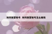 如何做营销号  如何做营销号怎么赚钱