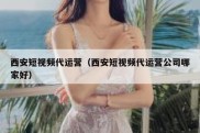 西安短视频代运营（西安短视频代运营公司哪家好）