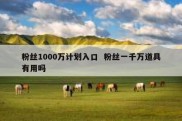 粉丝1000万计划入口  粉丝一千万道具有用吗