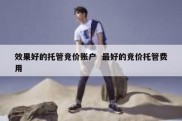 效果好的托管竞价账户  最好的竞价托管费用