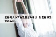 直播间人少没有流量怎么引流  做直播没流量怎么办