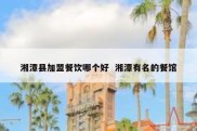 湘潭县加盟餐饮哪个好  湘潭有名的餐馆
