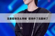 流量层级怎么突破  层级升了流量掉了