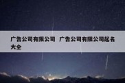 广告公司有限公司  广告公司有限公司起名大全