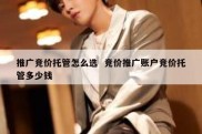 推广竞价托管怎么选  竞价推广账户竞价托管多少钱