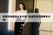 轻餐饮加盟投入多少钱（加盟轻餐饮需要多少钱）