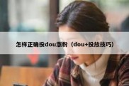 怎样正确投dou涨粉（dou+投放技巧）