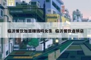 临沂餐饮加盟赚钱吗女生  临沂餐饮连锁店