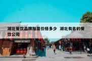 湖北餐饮品牌加盟价格多少  湖北有名的餐饮公司