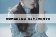 机械拍摄抖音视频  抖音怎么拍机械女声