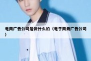 电商广告公司是做什么的（电子商务广告公司）