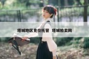 塔城地区竞价托管  塔城拍卖网