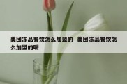 美团冻品餐饮怎么加盟的  美团冻品餐饮怎么加盟的呢