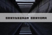 德惠餐饮加盟连锁品牌  德惠餐饮招聘网