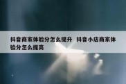 抖音商家体验分怎么提升  抖音小店商家体验分怎么提高