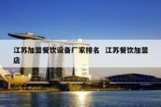 江苏加盟餐饮设备厂家排名  江苏餐饮加盟店