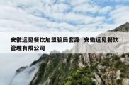安徽远见餐饮加盟骗局套路  安徽远见餐饮管理有限公司