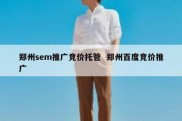 郑州sem推广竞价托管  郑州百度竞价推广