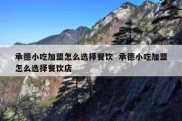 承德小吃加盟怎么选择餐饮  承德小吃加盟怎么选择餐饮店