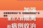 在哪里能够投放广告  在哪里能够投放广告视频