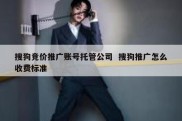 搜狗竞价推广账号托管公司  搜狗推广怎么收费标准