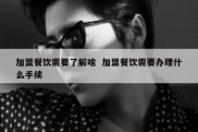 加盟餐饮需要了解啥  加盟餐饮需要办理什么手续