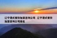 辽宁港式餐饮加盟咨询公司  辽宁港式餐饮加盟咨询公司排名