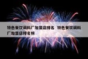 特色餐饮调料厂加盟店排名  特色餐饮调料厂加盟店排名榜