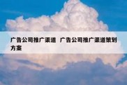 广告公司推广渠道  广告公司推广渠道策划方案