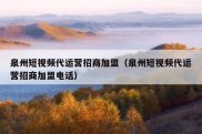 泉州短视频代运营招商加盟（泉州短视频代运营招商加盟电话）