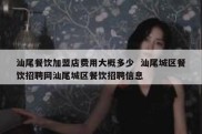 汕尾餐饮加盟店费用大概多少  汕尾城区餐饮招聘网汕尾城区餐饮招聘信息