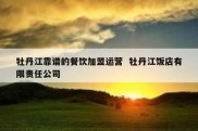 牡丹江靠谱的餐饮加盟运营  牡丹江饭店有限责任公司