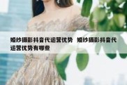 婚纱摄影抖音代运营优势  婚纱摄影抖音代运营优势有哪些