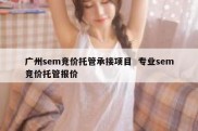 广州sem竞价托管承接项目  专业sem竞价托管报价