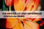 热点小助手流量上热门抖音小助手短视频运营（抖音热点小助手要钱吗）
