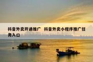 抖音外卖开通推广  抖音外卖小程序推广任务入口