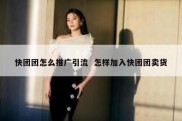 快团团怎么推广引流  怎样加入快团团卖货
