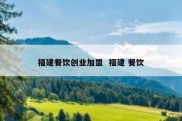 福建餐饮创业加盟  福建 餐饮