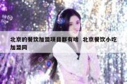北京的餐饮加盟项目都有啥  北京餐饮小吃加盟网