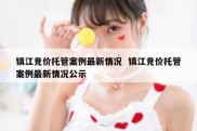 镇江竞价托管案例最新情况  镇江竞价托管案例最新情况公示