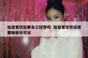 加盟餐饮后要自己经营吗  加盟餐饮开店需要哪些许可证