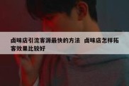 卤味店引流客源最快的方法  卤味店怎样拓客效果比较好