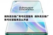 搜狗竞价推广账号托管服务  搜狗竞价推广账号托管服务怎么开通