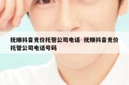 抚顺抖音竞价托管公司电话  抚顺抖音竞价托管公司电话号码