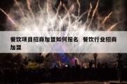 餐饮项目招商加盟如何报名  餐饮行业招商加盟