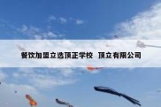 餐饮加盟立选顶正学校  顶立有限公司