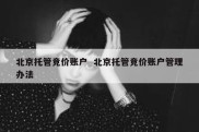 北京托管竞价账户  北京托管竞价账户管理办法