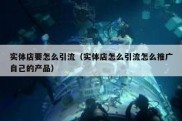 实体店要怎么引流（实体店怎么引流怎么推广自己的产品）