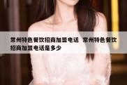 常州特色餐饮招商加盟电话  常州特色餐饮招商加盟电话是多少