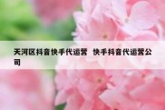 天河区抖音快手代运营  快手抖音代运营公司